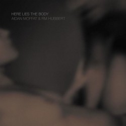 Aidan Moffat & RM Hubbert-Here Lies The Body